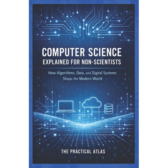 Science Concepts Explained for Non Scien Computer Science Explained for Non-Scientists: How Algorithms, Data, and Digital Systems Shape the Modern World, (Paperback)