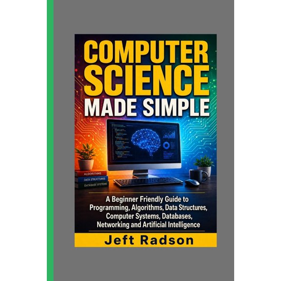 Computer Science Made Simple: A Beginner Friendly Guide to Programming, Algorithms, Data Structures, Computer Systems, D, (Paperback)