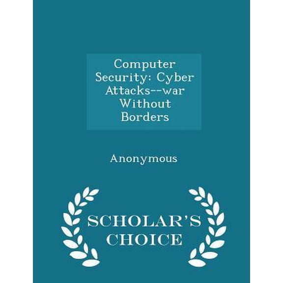 Computer Security: Cyber Attacks--War Without Borders - Scholar's Choice Edition Paperback