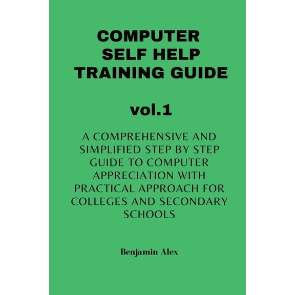 Computer Self Help Training Guide: COMPUTER SELF HELP TRAINING GUIDE vol.1: A comprehensive and simplified step by step guide to computer appreciation with practical approach For Colleges and secondar