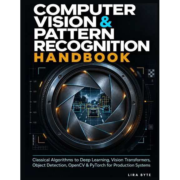 Tech Mastery Bible Computer Vision & Pattern Recognition Handbook: Classical Algorithms to Deep Learning, Vision Transformers, Object Detec, (Paperback)