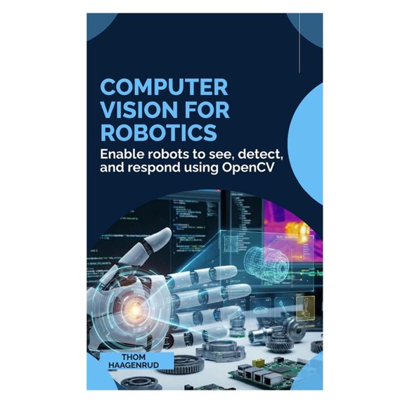 Computer Vision for Robotics: Enable robots to see, detect, and respond using OpenCV, (Paperback)