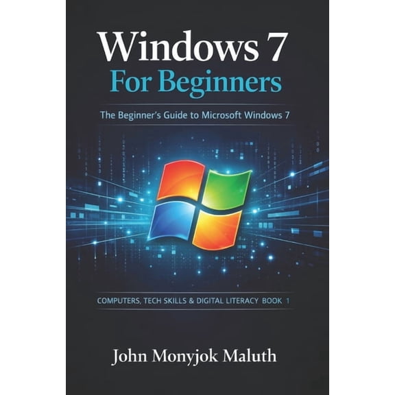 Computers, Tech Skills & Digital Literac Windows 7 For Beginners: The Beginner's Guide to Microsoft Windows 7, Book 1, (Paperback)
