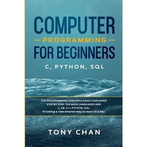 Computer programming for beginners : The programming concepts easily explained step by step. The main languages are C, C#, C++, Python, SQL. Knowing a new smarter way to learn in a day (Paperback)