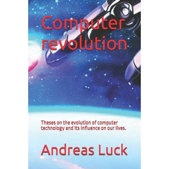 Computer revolution: Theses on the evolution of computer technology and its influence on our lives., (Paperback)