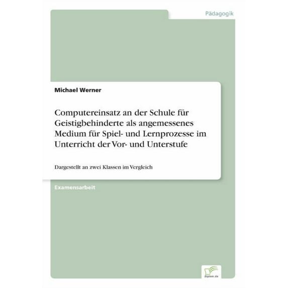 Computereinsatz an der Schule für Geistigbehinderte als angemessenes Medium für Spiel- und Lernprozesse im Unterricht der Vor- und Unterstufe : Dargestellt an zwei Klassen im Vergleich (Paperback)