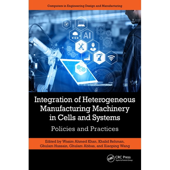 Computers in Engineering Design and Manu Integration of Heterogeneous Manufacturing Machinery in Cells and Systems: Policies and Practices, (Hardcover)