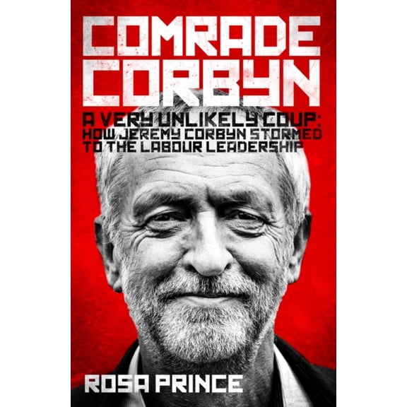 Comrade Corbyn: A Very Unlikely Coup: How Jeremy Corbyn Stormed to the Labour Leadership (Hardcover)