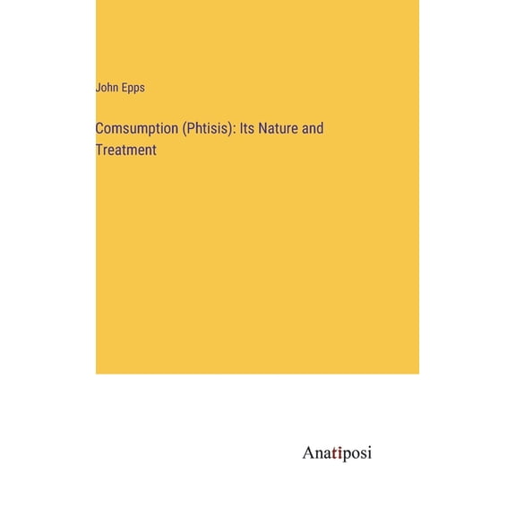 Comsumption (Phtisis): Its Nature and Treatment, (Hardcover)