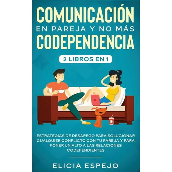 Comunicación en pareja y no más codependencia 2 libros en 1: Estrategias de desapego para solucionar cualquier conflicto con tu pareja y para poner un alto a las relaciones codependientes (Hardcover)