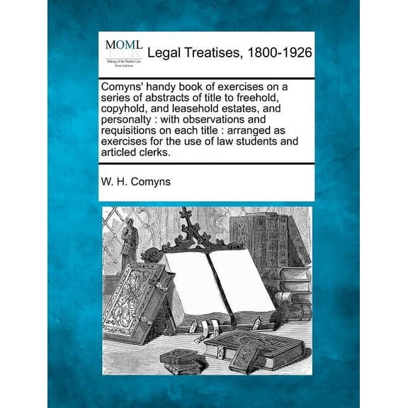 Comyns' Handy Book of Exercises on a Series of Abstracts of Title to Freehold, Copyhold, and Leasehold Estates, and Personalty: With Observations and Requisitions on Each Title: Arranged as Exercises