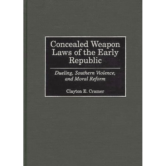 Concealed Weapon Laws of the Early Republic: Dueling, Southern Violence, and Moral Reform, (Hardcover)