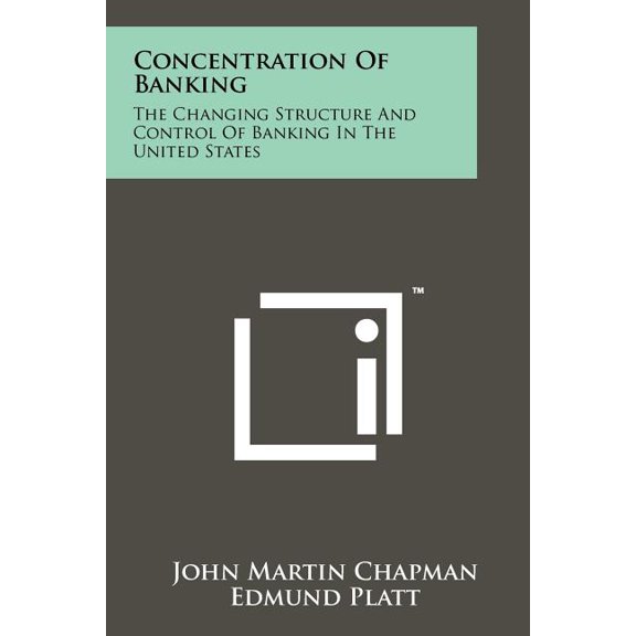 Concentration Of Banking : The Changing Structure And Control Of Banking In The United States