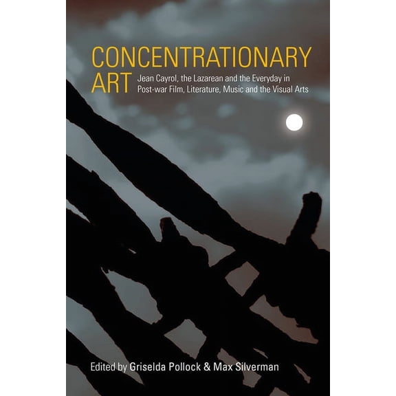 Concentrationary Art: Jean Cayrol, the Lazarean and the Everyday in Post-War Film, Literature, Music and the Visual Arts, (Hardcover)