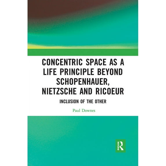 Concentric Space as a Life Principle Beyond Schopenhauer, Nietzsche and Ricoeur: Inclusion of the Other, (Paperback)