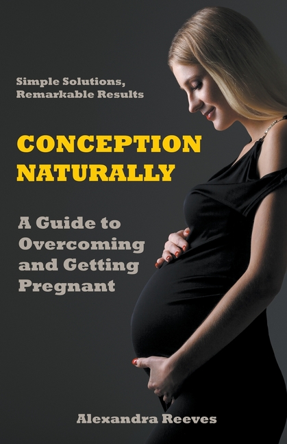 Conception Naturally - A Guide to Overcoming and Getting Pregnant, (Paperback)