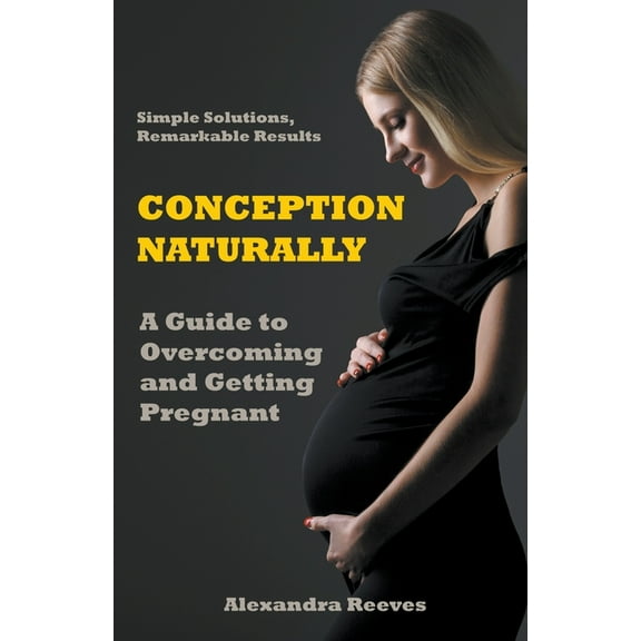 Conception Naturally - A Guide to Overcoming and Getting Pregnant, (Paperback)
