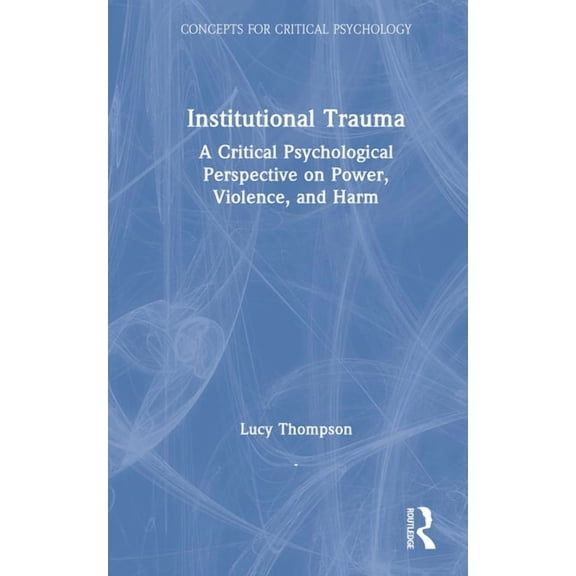 Concepts for Critical Psychology Institutional Trauma: A Critical Psychological Perspective on Power, Violence, and Harm, (Hardcover)
