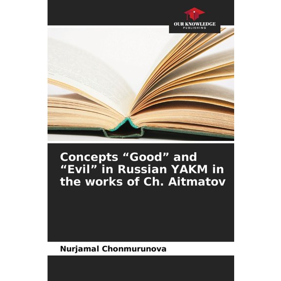 Concepts "Good" and "Evil" in Russian YAKM in the works of Ch. Aitmatov, (Paperback)