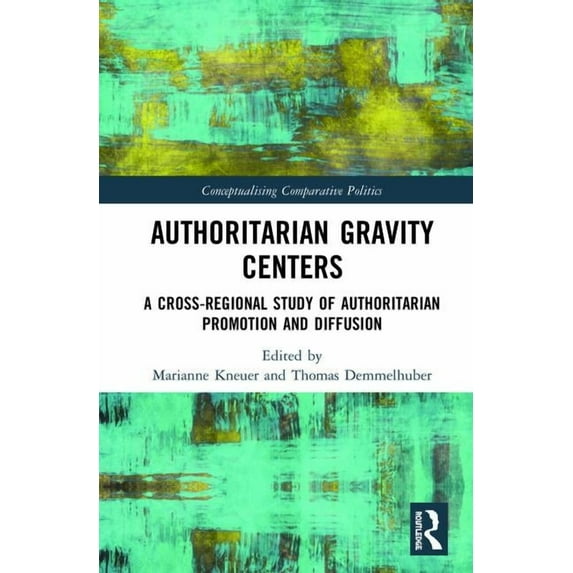 Conceptualising Comparative Politics Authoritarian Gravity Centers: A Cross-Regional Study of Authoritarian Promotion and Diffusion, (Hardcover)
