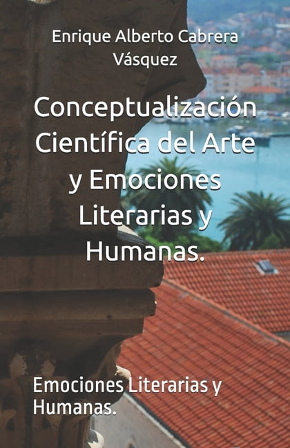 ConceptualizaciÃ³n CientÃ­fica del Arte y Emociones Literarias y Humanas.: Emociones Literarias y Humanas., (Paperback)