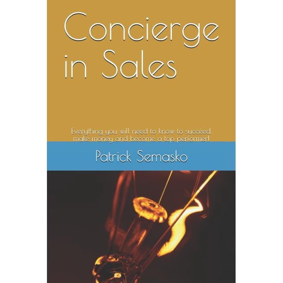 Concierge in Sales: Everything you will need to know to succeed, make money and become a top performer! Paperback 1792071949 9781792071942 Patrick Semasko