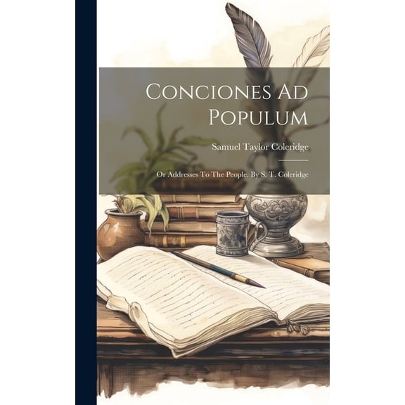 Conciones Ad Populum: Or Addresses To The People. By S. T. Coleridge, (Hardcover)