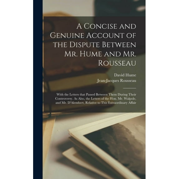 A Concise and Genuine Account of the Dispute Between Mr. Hume and Mr. Rousseau: With the Letters That Passed Between Them During Their Controversy. As . Relative to This Extraordinary Af 1013429680