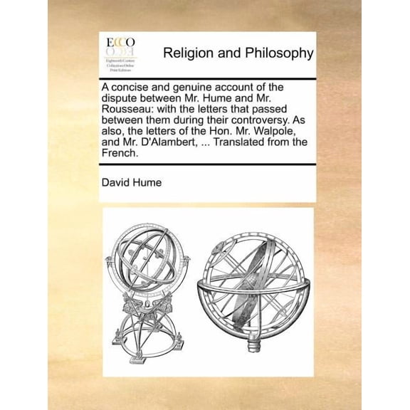 A Concise and Genuine Account of the Dispute Between Mr. Hume and Mr. Rousseau: With the Letters That Passed Between Them During Their Controversy. As Also, the Letters of the Hon. Mr. Walpole, and Mr. D'alambert, Translated from the French. (Paperback)