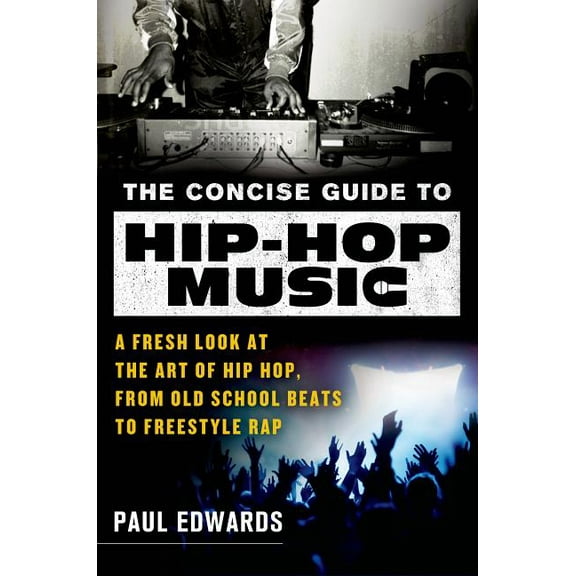 The Concise Guide to Hip-Hop Music : A Fresh Look at the Art of Hip-Hop, from Old-School Beats to Freestyle Rap (Paperback)