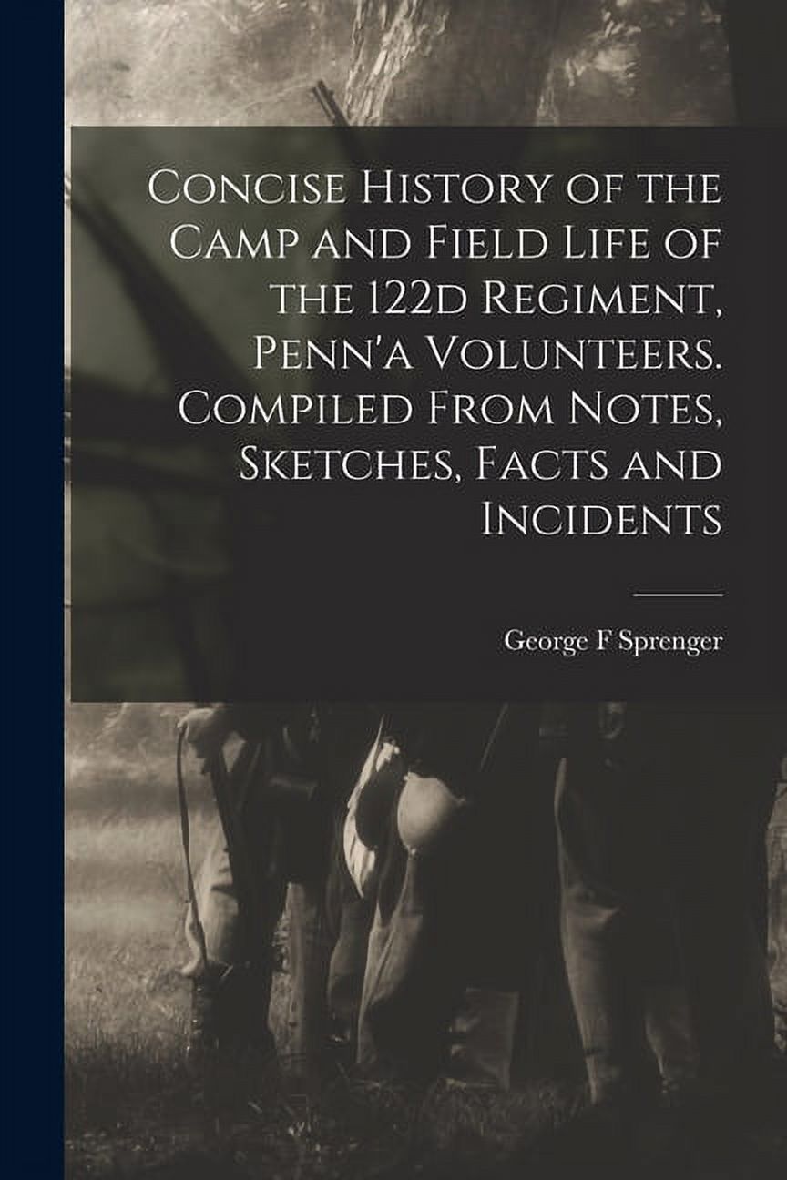 Concise History of the Camp and Field Life of the 122d Regiment, Penn'a Volunteers. Compiled From Notes, Sketches, Facts and Incidents (Paperback)