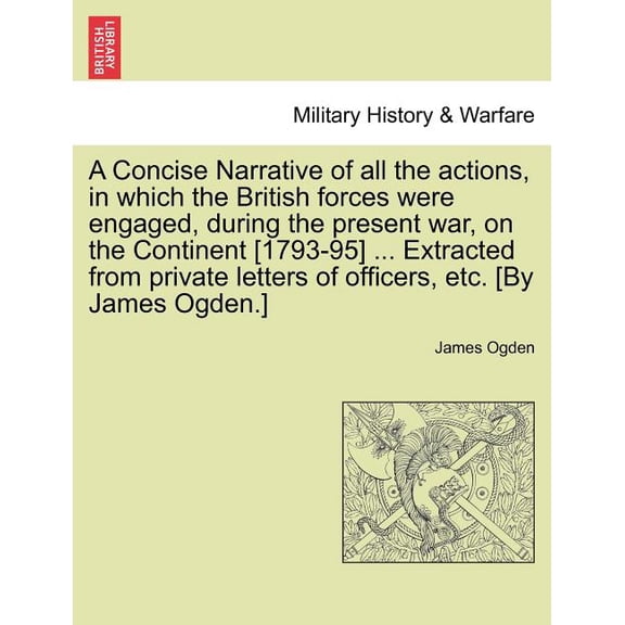 A Concise Narrative of All the Actions, in Which the British Forces Were Engaged, During the Present War, on the Continent [1793-95] ... Extracted from Private Letters of Officers, Etc. [By James Ogde