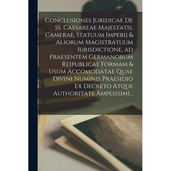 Conclusiones Juridicae De SS. Caesareae Majestatis, Camerae, Statuum Imperij & Aliorum Magistratuum Iurisdictione, Ad Praesentem Germanorum Reipublicae Formam & Usum Accomodatae Quae Divini Numinis Pr