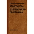 thumbnail image 1 of Concrete Construction Made Easy - Giving Designs, Tables, Data, and Other Information to Aid Builders to Carry Out Simple Kinds of Concrete Structures (Hardcover), 1 of 1
