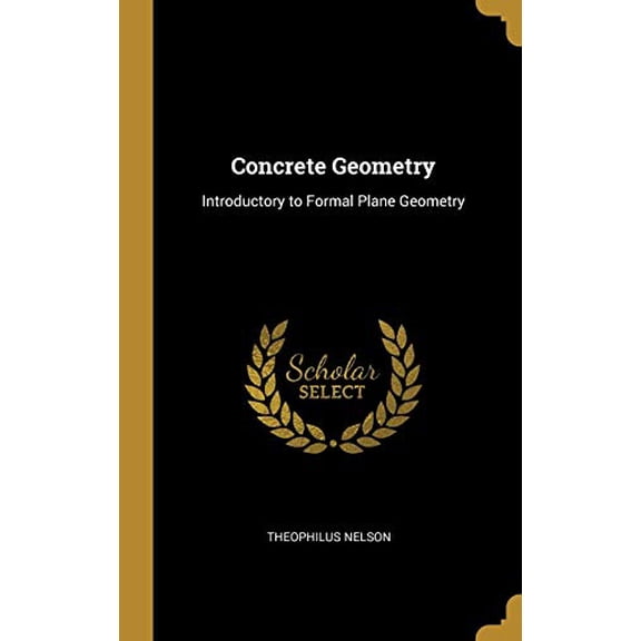 Concrete Geometry: Introductory to Formal Plane Geometry Hardcover 0526109750 9780526109753 Theophilus Nelson
