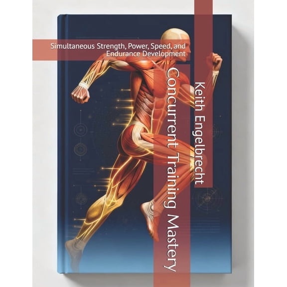 Concurrent Training: The Complete System Concurrent Training Mastery: Simultaneous Strength, Power, Speed, and Endurance Development, (Paperback)