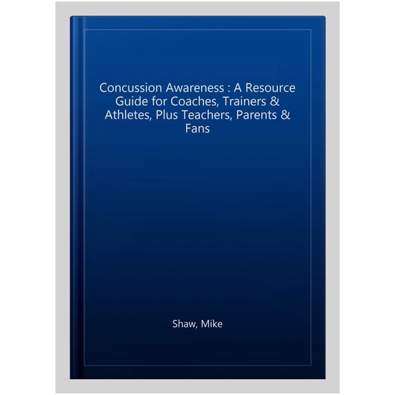 Concussion Awareness : A Resource Guide for Coaches, Trainers & Athletes, Plus Teachers, Parents & Fans