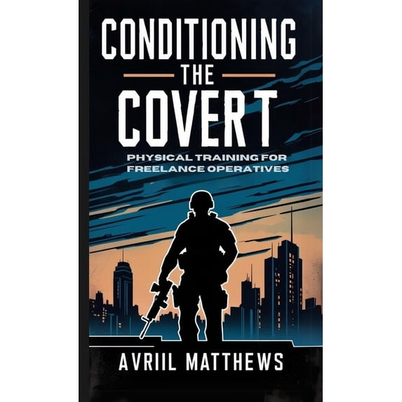 Conditioning the Covert: Physical Training for Freelance Operatives, (Paperback)