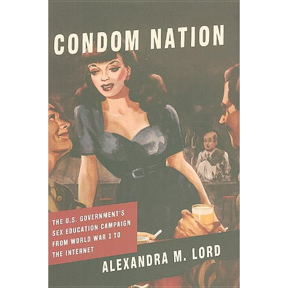 Condom Nation: The U.S. Government's Sex Education Campaign from World War I to the Internet (Hardcover)