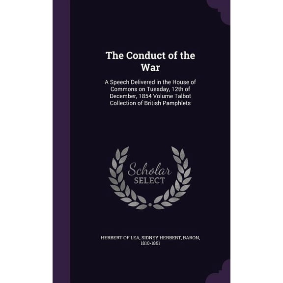 The Conduct of the War : A Speech Delivered in the House of Commons on Tuesday, 12th of December, 1854 Volume Talbot Collection of British Pamphlets (Hardcover)