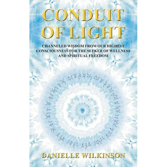 Conduit of Light: Channeled Wisdom from Our Highest Consciousness for the Seeker of Wellness and Spiritual Freedom, (Paperback)