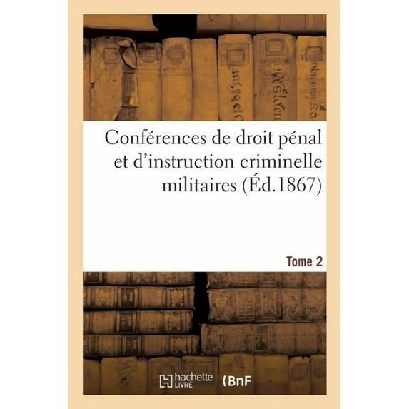 Conférences de Droit Pénal Et d'Instruction Criminelle Militaires: Ou Explication Théorique Et Pratique Du Code de Justice Militaire. Tome 2 (Paperback)