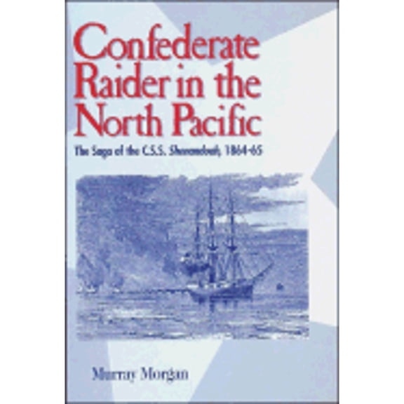 Confederate Raider in the North Pacific: The Saga of the C.S.S. Shenandoah, 1864-65 (Paperback) by Murray Morgan