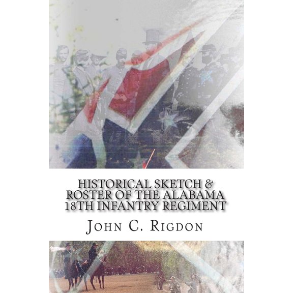 Confederate Regimental History Historical Sketch & Roster of the Alabama 18th Infantry Regiment, Book 48, (Paperback)