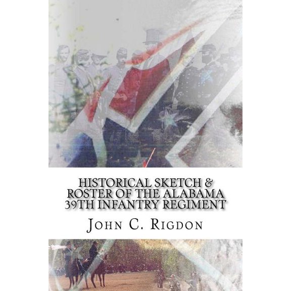 Confederate Regimental History Historical Sketch & Roster of the Alabama 39th Infantry Regiment, Book 62, (Paperback)
