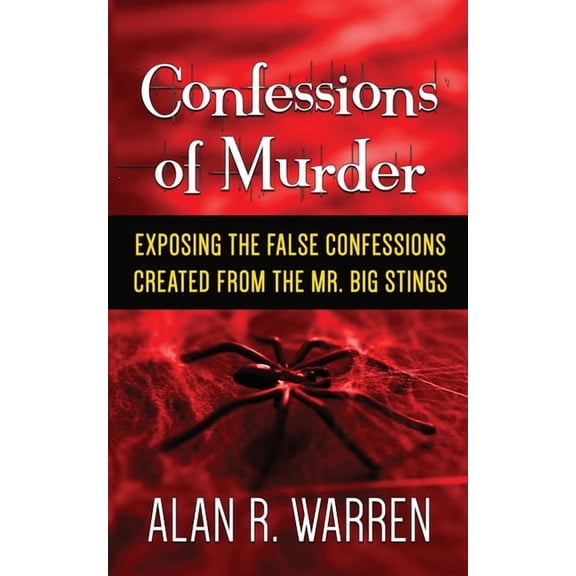 Confession of Murder; Exposing the False Confessions Created from the Mr. Big Stings, (Paperback)