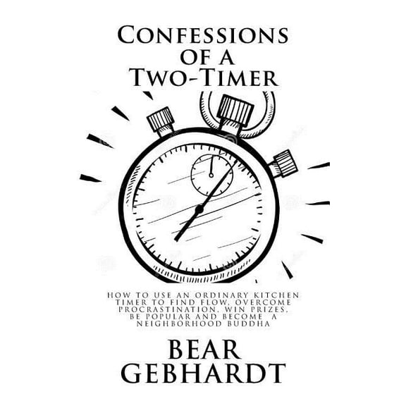 Confessions of a Two-Timer: Eleven Games with an Ordinary Kitchen Timer to Find Flow, Overcome Procrastination, Win Prizes, Be Popular and Become a Neighborhood Buddha (Paperback)