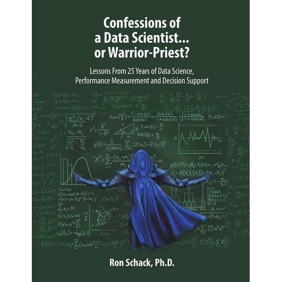 Confessions of a Data Scientist...or Warrior-Priest?: Lessons From 25 Years of Data Science, Performance Measurement and, (Paperback)
