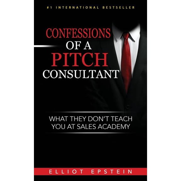 Confessions of a Pitch Consultant: What They Don't Teach You at Sales Academy (Paperback) by Elliot Epstein