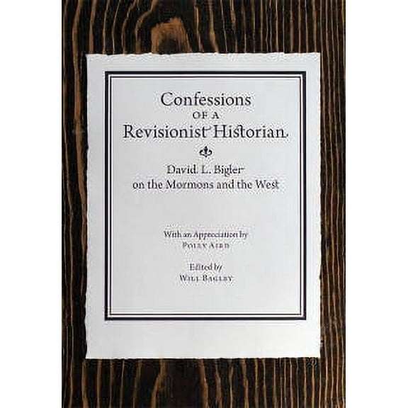 Confessions of a Revisionist Historian : David L. Bigler on the Mormons and the West (Hardcover)